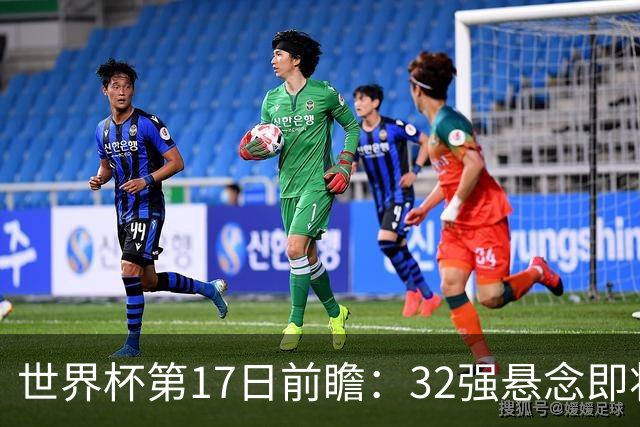 世界杯第17日前瞻：32强悬念即将全部揭晓 39岁超巨争创神迹