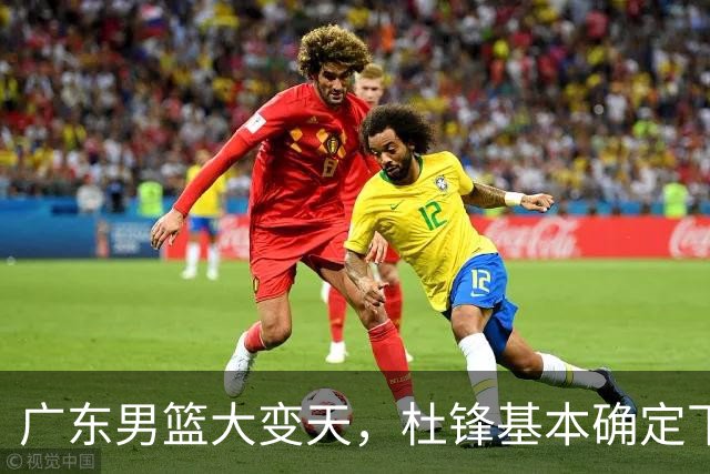 广东男篮大变天，杜锋基本确定下课，六大问题明显，球迷直呼“天亮了”！