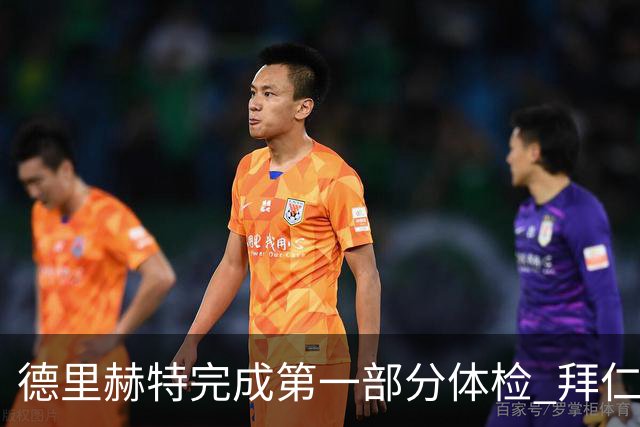 德里赫特完成第一部分体检 拜仁转会支出欧洲第一