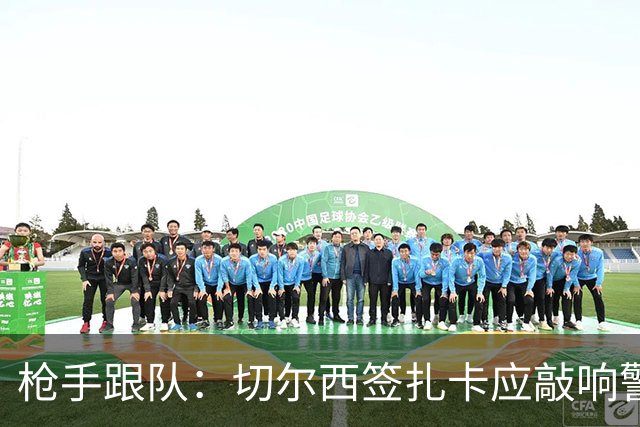 枪手跟队：切尔西签扎卡应敲响警钟，这是他们引援策略改变的信号