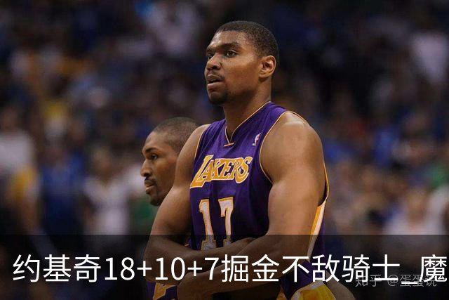 约基奇18+10+7掘金不敌骑士 魔术大胜步行者