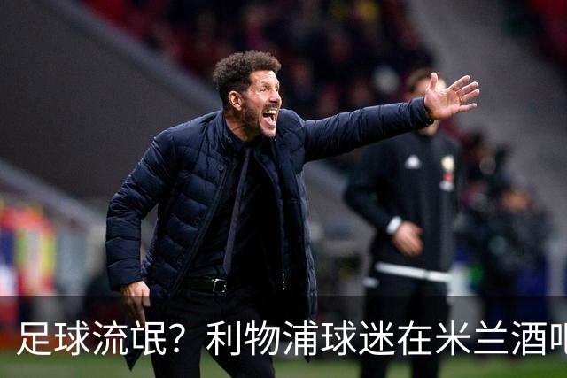 足球流氓？利物浦球迷在米兰酒吧被围攻 头部受伤