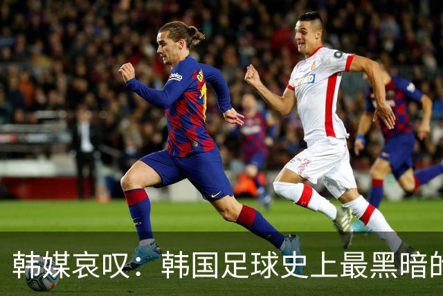 韩媒哀叹：韩国足球史上最黑暗的一天 首发阵容令人费解