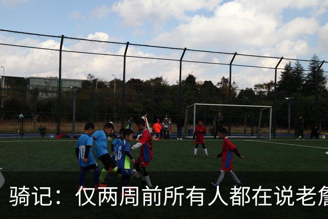 骑记：仅两周前所有人都在说老詹会回湖人 现在我认为他将回骑士