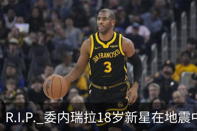 R.I.P. 委内瑞拉18岁新星在地震中身亡，曾代表国家队出战世少赛